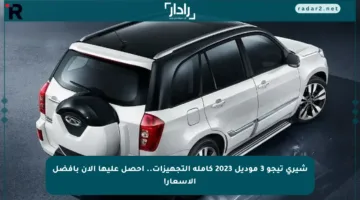 شيري تيجو 3 موديل 2023 كاملة التجهيزات.. احصل عليها الآن بأفضل الأسعار!
